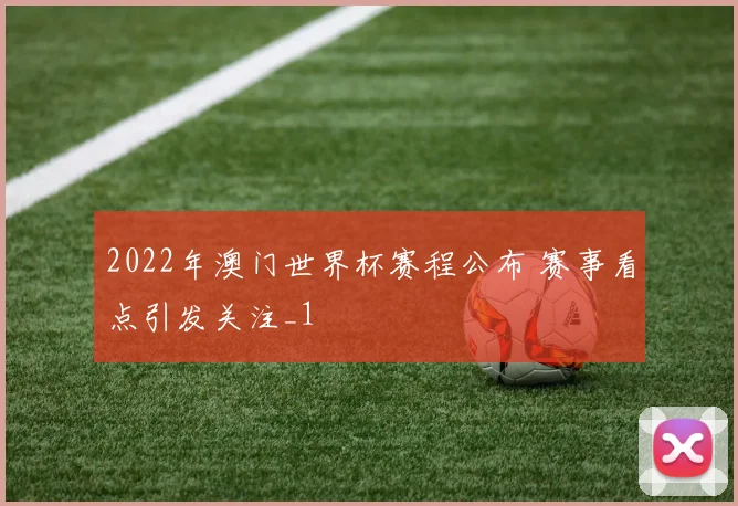 2022年澳门世界杯赛程公布 赛事看点引发关注_1
