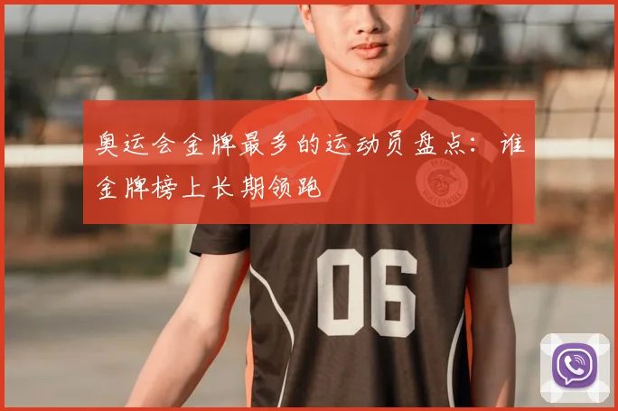 奥运会金牌最多的运动员盘点：谁金牌榜上长期领跑
