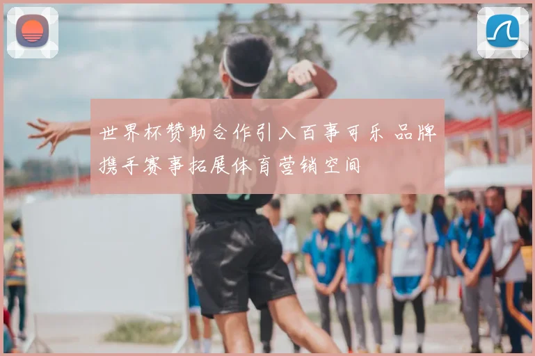 世界杯赞助合作引入百事可乐 品牌携手赛事拓展体育营销空间
