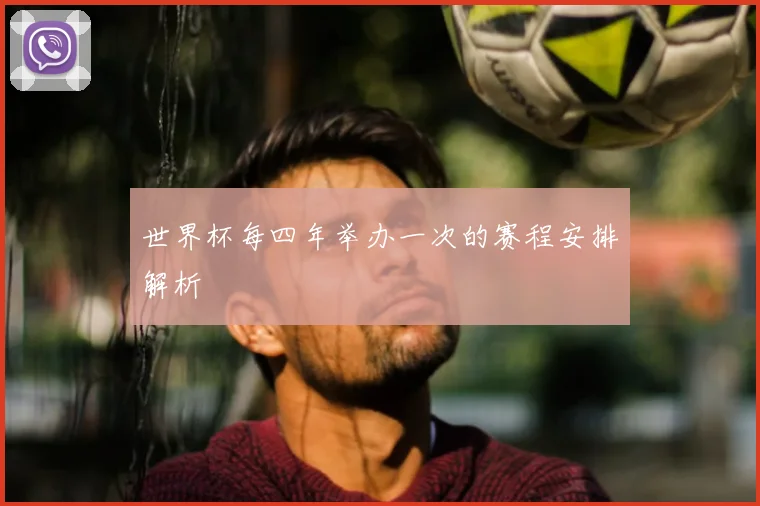 世界杯每四年举办一次的赛程安排解析