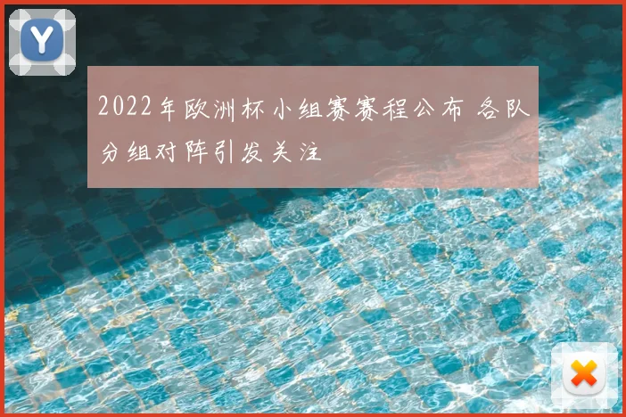 2022年欧洲杯小组赛赛程公布 各队分组对阵引发关注