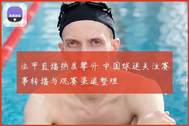 法甲直播热度攀升 中国球迷关注赛事转播与观赛渠道整理