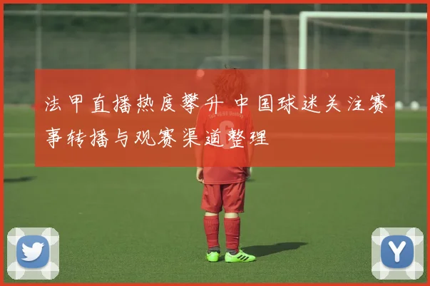 法甲直播热度攀升 中国球迷关注赛事转播与观赛渠道整理