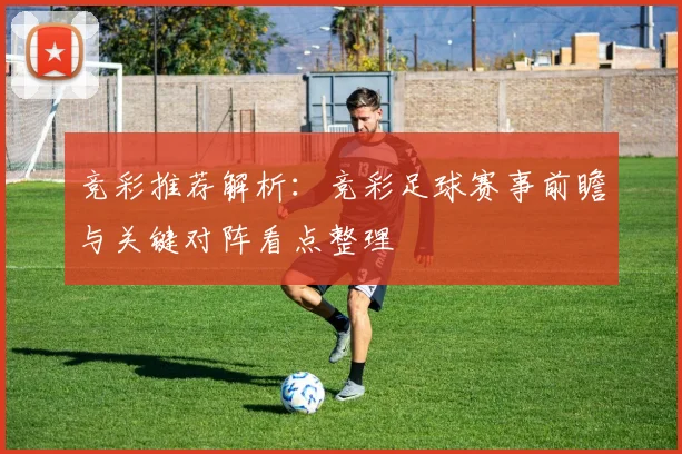 竞彩推荐解析：竞彩足球赛事前瞻与关键对阵看点整理