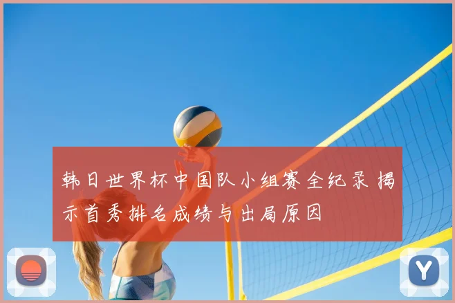 韩日世界杯中国队小组赛全纪录 揭示首秀排名成绩与出局原因