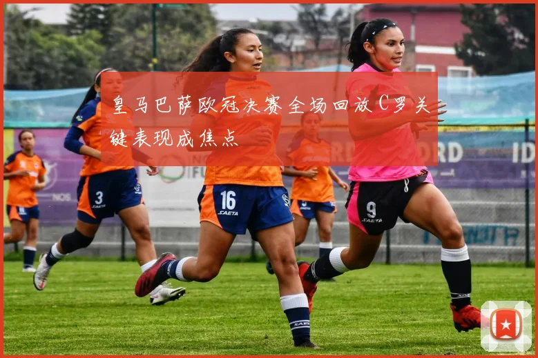 皇马巴萨欧冠决赛全场回放 C罗关键表现成焦点