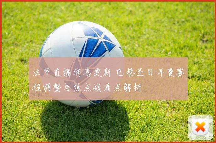 法甲直播消息更新 巴黎圣日耳曼赛程调整与焦点战看点解析