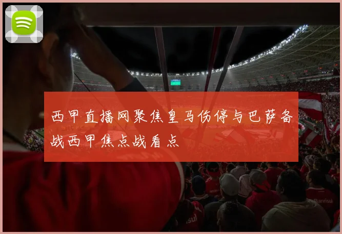 西甲直播网聚焦皇马伤停与巴萨备战西甲焦点战看点