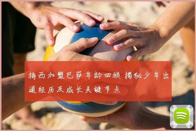 梅西加盟巴萨年龄回顾 揭秘少年出道经历及成长关键节点