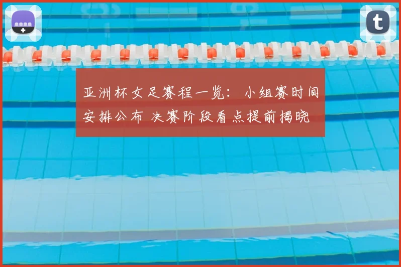 亚洲杯女足赛程一览：小组赛时间安排公布 决赛阶段看点提前揭晓