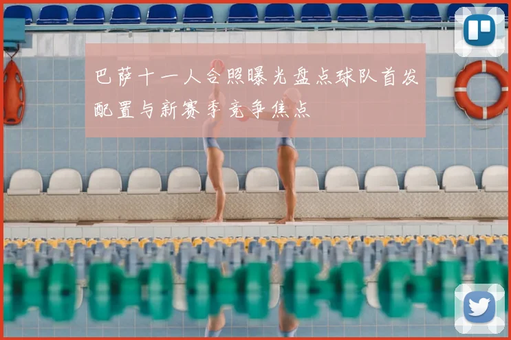 巴萨十一人合照曝光盘点球队首发配置与新赛季竞争焦点