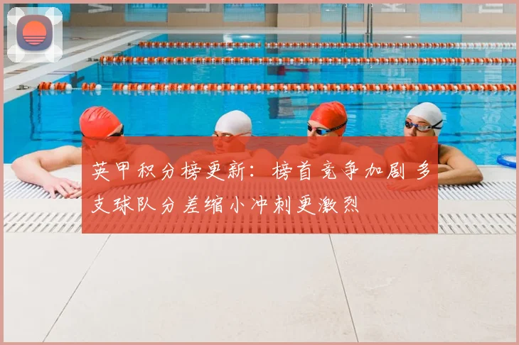 英甲积分榜更新：榜首竞争加剧 多支球队分差缩小冲刺更激烈