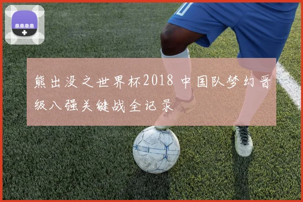 熊出没之世界杯2018 中国队梦幻晋级八强关键战全记录