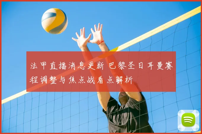 法甲直播消息更新 巴黎圣日耳曼赛程调整与焦点战看点解析